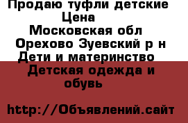 Продаю туфли детские.  › Цена ­ 300 - Московская обл., Орехово-Зуевский р-н Дети и материнство » Детская одежда и обувь   